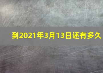 到2021年3月13日还有多久