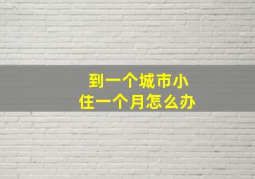 到一个城市小住一个月怎么办