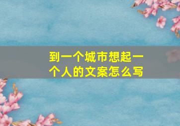 到一个城市想起一个人的文案怎么写