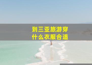 到三亚旅游穿什么衣服合适