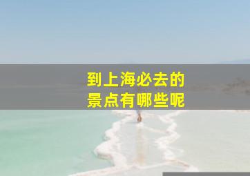 到上海必去的景点有哪些呢