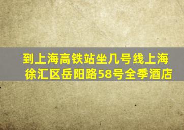 到上海高铁站坐几号线上海徐汇区岳阳路58号全季酒店