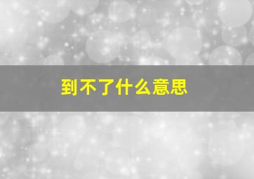 到不了什么意思