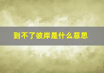 到不了彼岸是什么意思