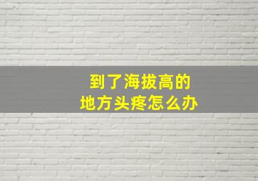 到了海拔高的地方头疼怎么办