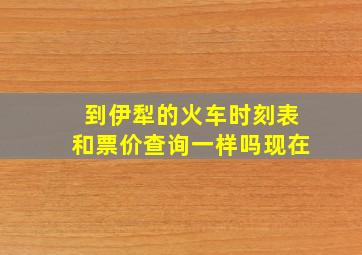 到伊犁的火车时刻表和票价查询一样吗现在