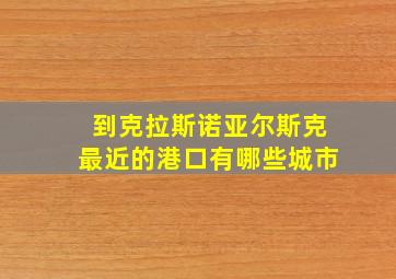 到克拉斯诺亚尔斯克最近的港口有哪些城市