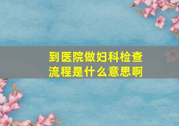 到医院做妇科检查流程是什么意思啊