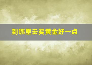 到哪里去买黄金好一点