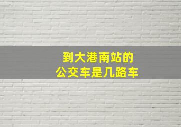 到大港南站的公交车是几路车