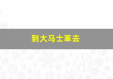 到大马士革去