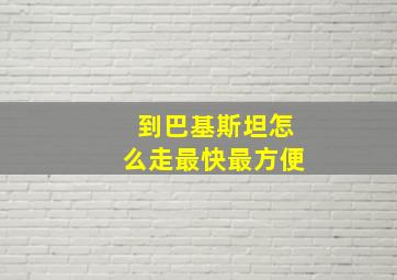 到巴基斯坦怎么走最快最方便