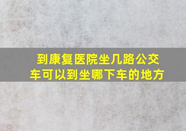 到康复医院坐几路公交车可以到坐哪下车的地方