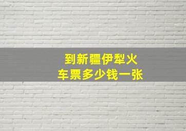 到新疆伊犁火车票多少钱一张