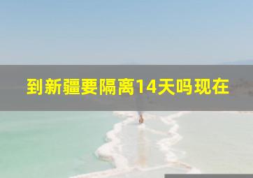 到新疆要隔离14天吗现在