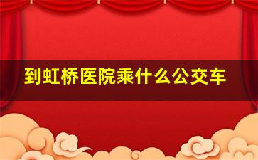 到虹桥医院乘什么公交车