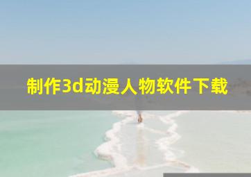 制作3d动漫人物软件下载