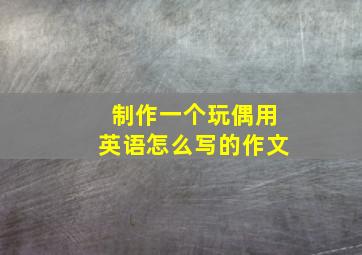 制作一个玩偶用英语怎么写的作文