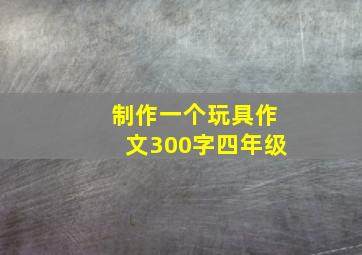 制作一个玩具作文300字四年级