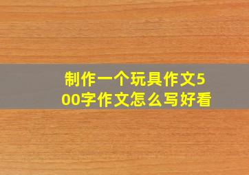 制作一个玩具作文500字作文怎么写好看