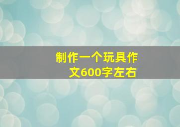 制作一个玩具作文600字左右