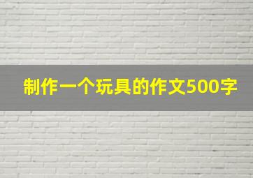 制作一个玩具的作文500字