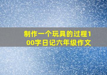 制作一个玩具的过程100字日记六年级作文