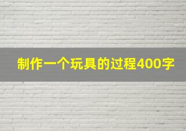 制作一个玩具的过程400字