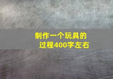 制作一个玩具的过程400字左右