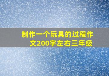 制作一个玩具的过程作文200字左右三年级