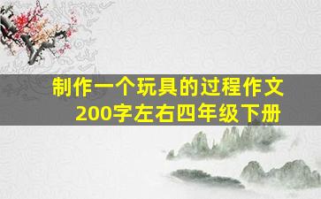 制作一个玩具的过程作文200字左右四年级下册