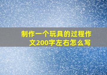 制作一个玩具的过程作文200字左右怎么写