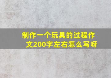 制作一个玩具的过程作文200字左右怎么写呀