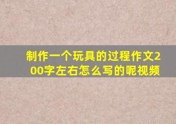 制作一个玩具的过程作文200字左右怎么写的呢视频