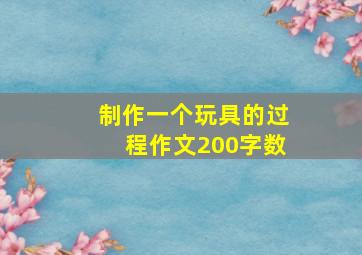 制作一个玩具的过程作文200字数