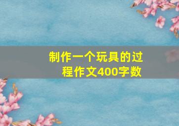 制作一个玩具的过程作文400字数