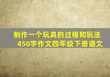 制作一个玩具的过程和玩法450字作文四年级下册语文