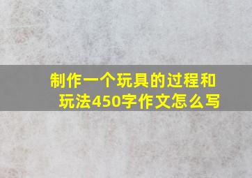 制作一个玩具的过程和玩法450字作文怎么写