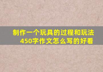 制作一个玩具的过程和玩法450字作文怎么写的好看