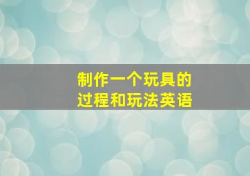 制作一个玩具的过程和玩法英语