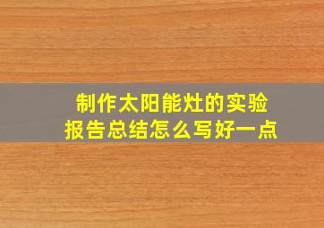 制作太阳能灶的实验报告总结怎么写好一点