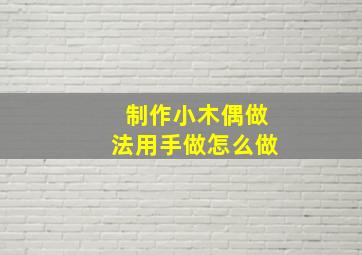 制作小木偶做法用手做怎么做