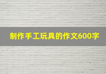 制作手工玩具的作文600字