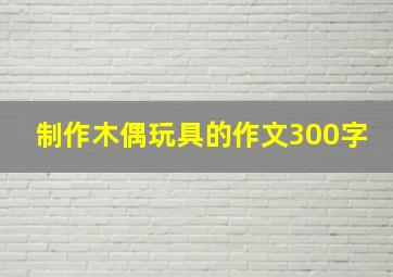 制作木偶玩具的作文300字