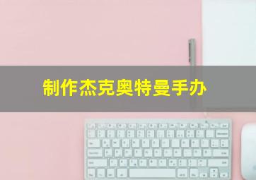 制作杰克奥特曼手办