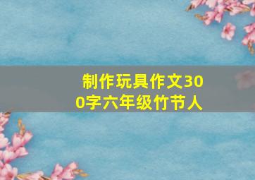 制作玩具作文300字六年级竹节人