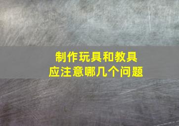 制作玩具和教具应注意哪几个问题