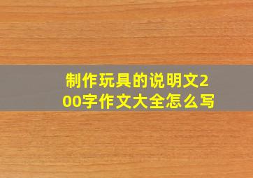 制作玩具的说明文200字作文大全怎么写