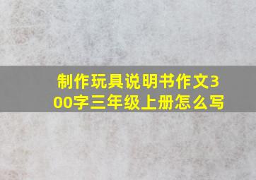 制作玩具说明书作文300字三年级上册怎么写