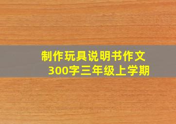 制作玩具说明书作文300字三年级上学期